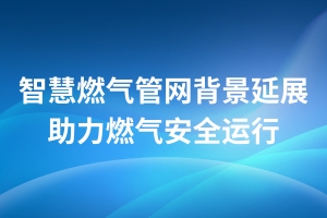 智慧燃气管网背景延展 | 助力燃气安全运行