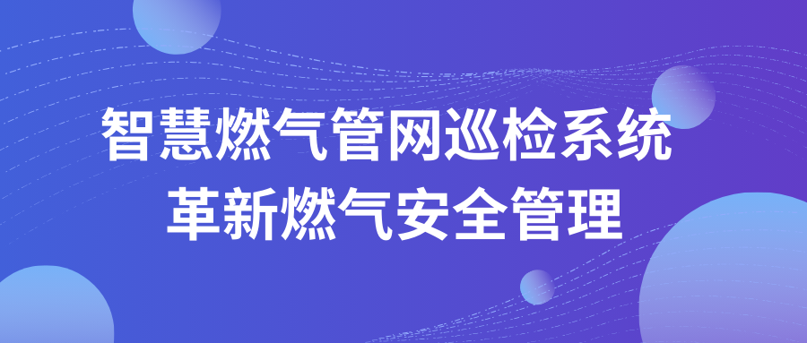 智慧燃气管网巡检系统：革新燃气安全管理